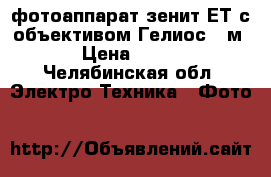 фотоаппарат зенит ЕТ с объективом Гелиос 44м-4 › Цена ­ 2 000 - Челябинская обл. Электро-Техника » Фото   